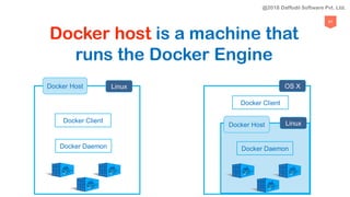 67
Docker Client
Docker Daemon
Docker Host Linux
Docker Client
Docker Host
OS X
Linux
Docker Daemon
Docker host is a machine that
runs the Docker Engine
@2018 Daffodil Software Pvt. Ltd.
 