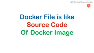 72
Docker File is like
Source Code
Of Docker Image
@2018 Daffodil Software Pvt. Ltd.
 