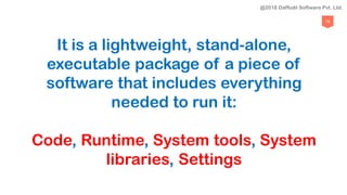 79
It is a lightweight, stand-alone,
executable package of a piece of
software that includes everything
needed to run it:
Code, Runtime, System tools, System
libraries, Settings
@2018 Daffodil Software Pvt. Ltd.
 