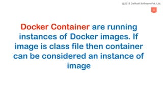 84
Docker Container are running
instances of Docker images. If
image is class file then container
can be considered an instance of
image
@2018 Daffodil Software Pvt. Ltd.
 