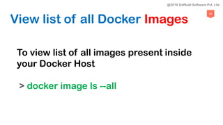98
View list of all Docker Images
To view list of all images present inside
your Docker Host
> docker image ls --all
@2018 Daffodil Software Pvt. Ltd.
 