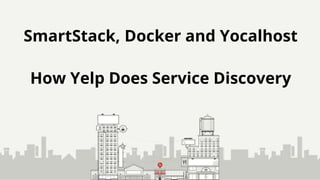 SmartStack, Docker and Yocalhost
How Yelp Does Service Discovery
 