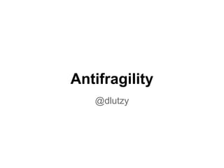Antifragility
@dlutzy

 