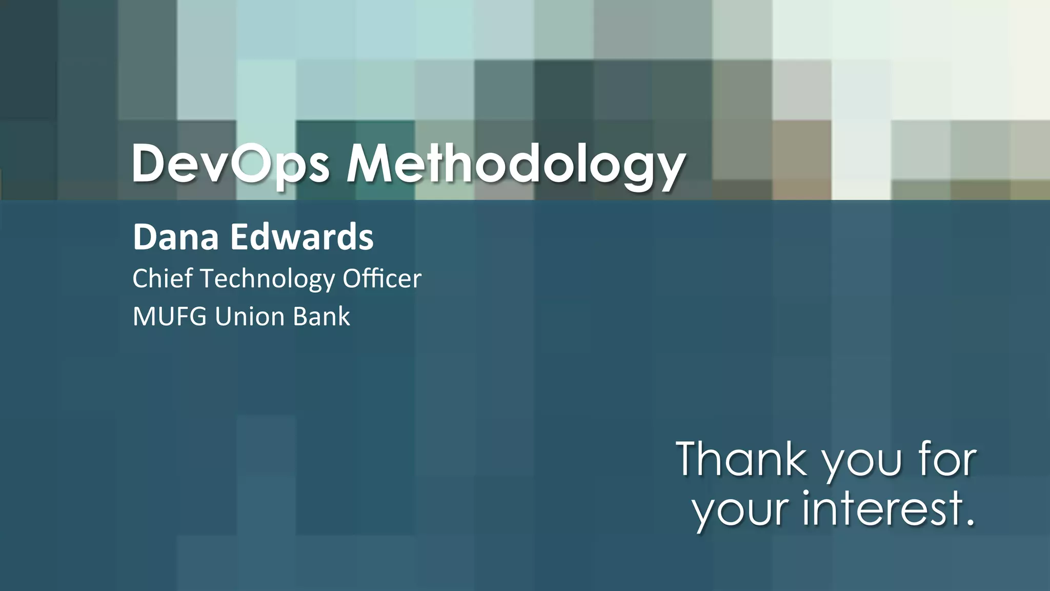 DevOps Methodology
Dana	
  Edwards	
  
Chief	
  Technology	
  Oﬃcer	
  
MUFG	
  Union	
  Bank	
  
Thank you for
your interest.
 