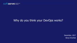 December, 2017
Borys Drozhak
Why do you think your DevOps works?
 