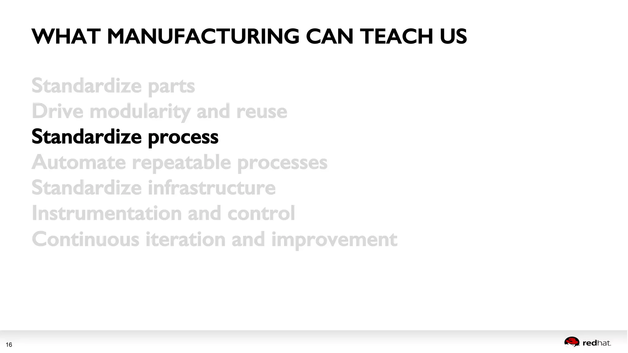 Session title 
16 
WHAT MANUFACTURING CAN TEACH US! 
Standardize parts! 
Drive modularity and reuse! 
Standardize process! 
Automate repeatable processes! 
Standardize infrastructure! 
Instrumentation and control! 
Continuous iteration and improvement! 
 