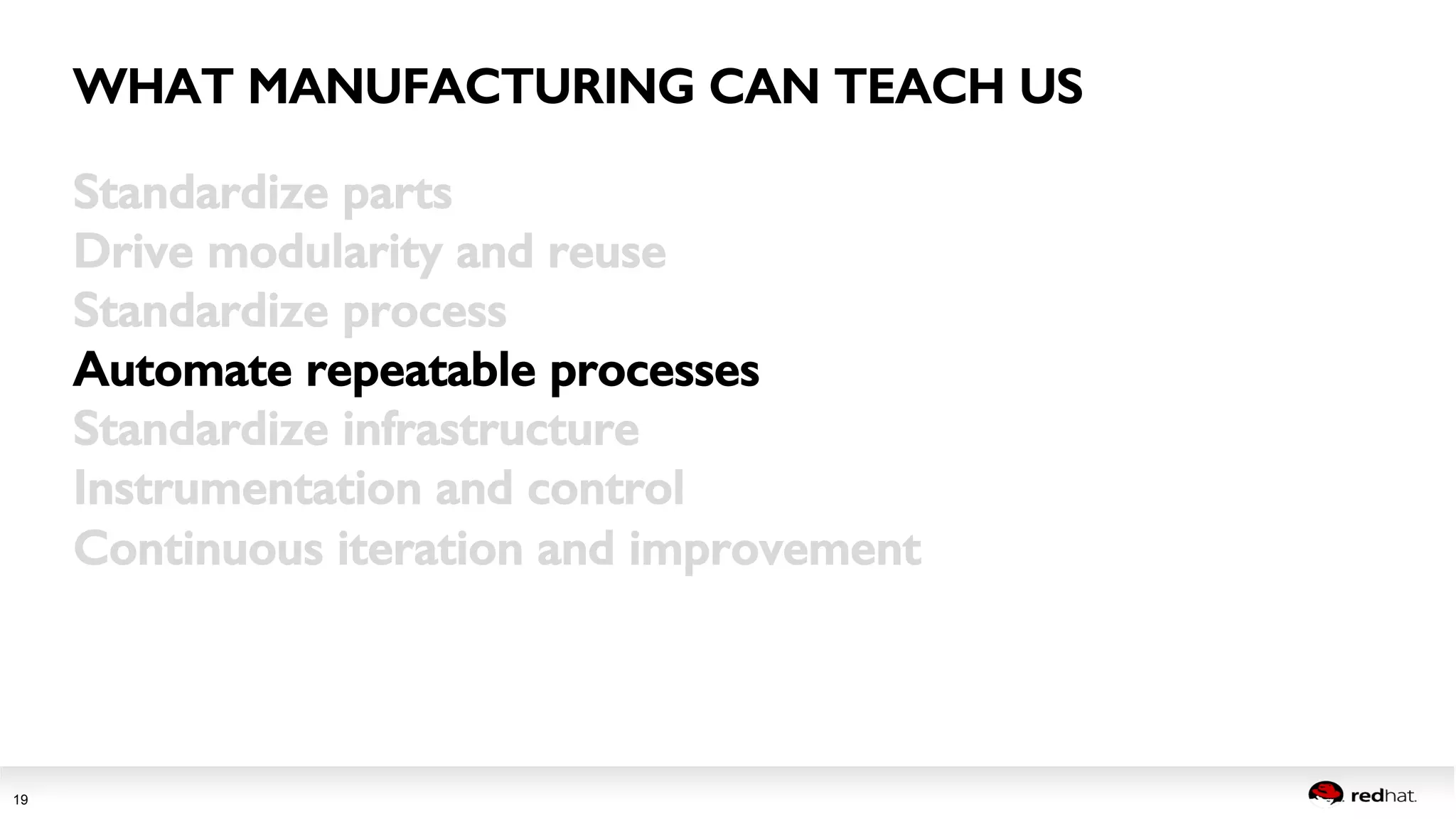 WHAT MANUFACTURING CAN TEACH US! 
Session title 
19 
Standardize parts! 
Drive modularity and reuse! 
Standardize process! 
Automate repeatable processes! 
Standardize infrastructure! 
Instrumentation and control! 
Continuous iteration and improvement! 
 