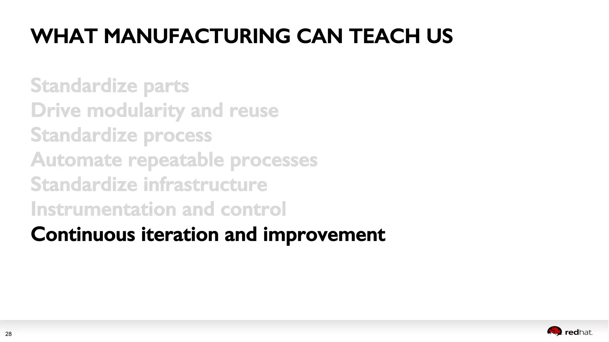 WHAT MANUFACTURING CAN TEACH US! 
Session title 
28 
Standardize parts! 
Drive modularity and reuse! 
Standardize process! 
Automate repeatable processes! 
Standardize infrastructure! 
Instrumentation and control! 
Continuous iteration and improvement! 
 
