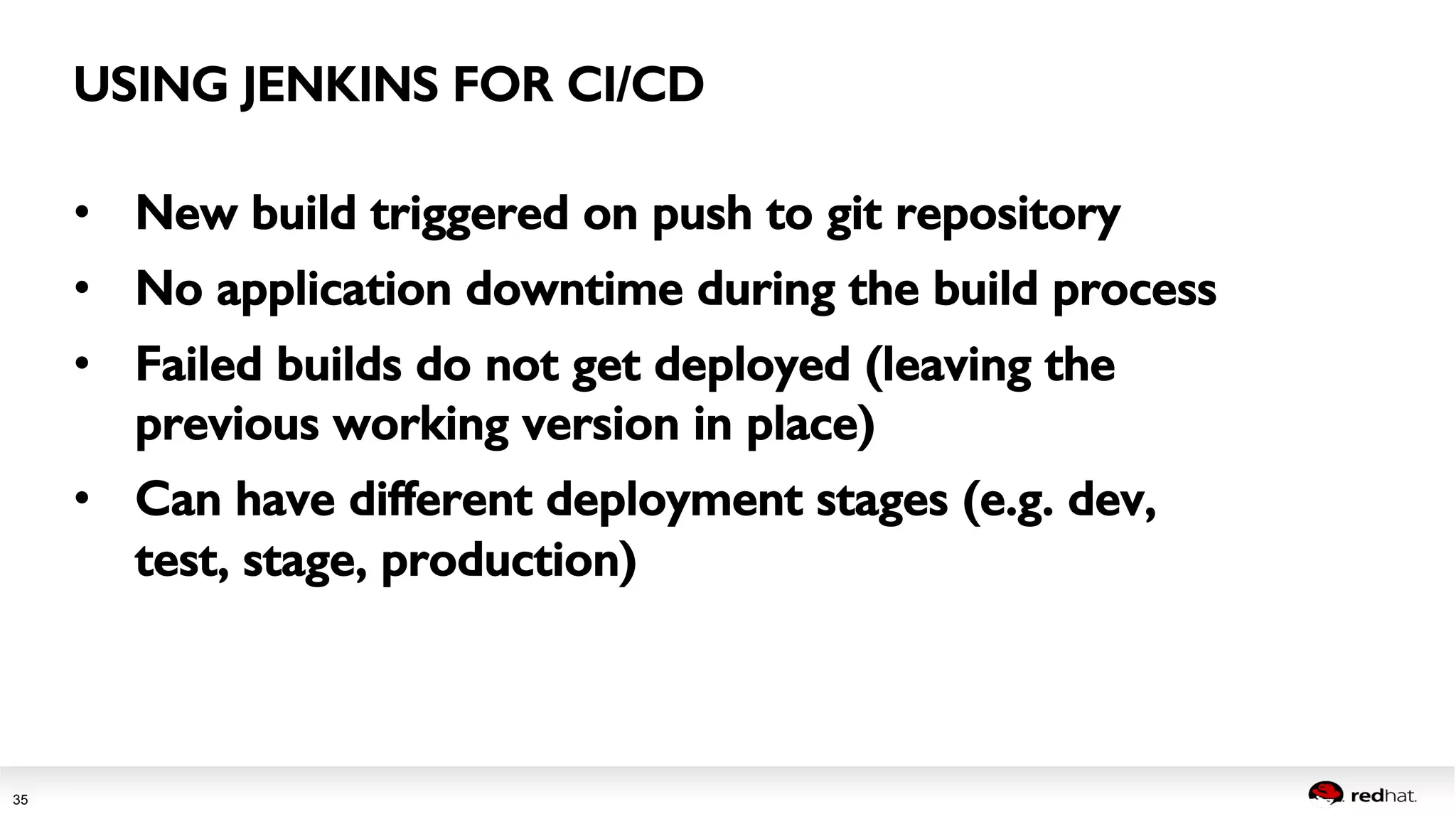Session title 
35 
USING JENKINS FOR CI/CD! 
• New build triggered on push to git repository! 
• No application downtime during the build process! 
• Failed builds do not get deployed (leaving the 
previous working version in place)! 
• Can have different deployment stages (e.g. dev, 
test, stage, production) ! 
 