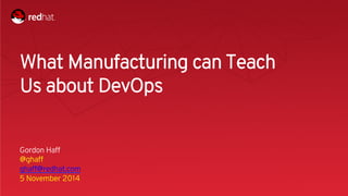 Session title 
1 
What Manufacturing can Teach 
Us about DevOps 
Gordon Haff 
@ghaff 
ghaff@redhat.com 
5 November 2014 
 