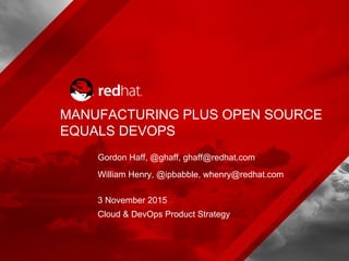 Gordon Haff, @ghaff, ghaff@redhat.com
William Henry, @ipbabble, whenry@redhat.com
Cloud & DevOps Product Strategy
3 November 2015
MANUFACTURING PLUS OPEN SOURCE
EQUALS DEVOPS
 