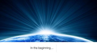 In the beginning…
 