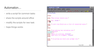 Automation…
• write a script for common tasks

• share the scripts around oﬃce

• modify the scripts for new task

• hope things works
 
