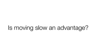 Is moving slow an advantage?
 