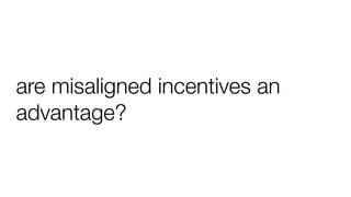 are misaligned incentives an
advantage?
 