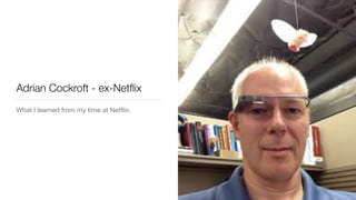 Adrian Cockroft - ex-Netﬂix
What I learned from my time at Netﬂix.
 