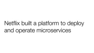 Netﬂix built a platform to deploy
and operate microservices
 