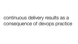 continuous delivery results as a
consequence of devops practice
 