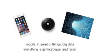 mobile, internet of things, big data
everything is getting bigger and faster
 