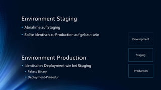 Environment Staging
• Abnahme auf Staging
• Sollte identisch zu Production aufgebaut sein
Development
Staging
Production
Environment Production
• Identisches Deployment wie bei Staging
• Paket / Binary
• Deployment-Prozedur
 