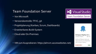 Team Foundation Server
• Von Microsoft
• Versionskontrolle:TFVC, git
• Projektplanung (Kanban, Scrum, Dashboards)
• Erweiterbares Build-System
• Cloud oder On-Premises
• VM zumAusprobieren: https://almvm.azurewebsites.net/
 