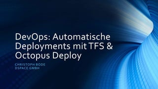 DevOps: Automatische
Deployments mit TFS &
Octopus Deploy
CHRISTOPH BODE
DSPACE GMBH
 