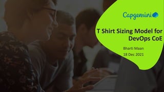 T Shirt Sizing Model for
DevOps CoE
Bharti Maan
18 Dec 2021
 