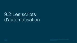 23
© 2020 Cisco et/ou ses filiales. Tous droits réservés. Informations
confidentielles de Cisco
9.2 Les scripts
d'automatisation
 