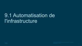 6
© 2020 Cisco et/ou ses filiales. Tous droits réservés. Informations
confidentielles de Cisco
9.1 Automatisation de
l'infrastructure
 