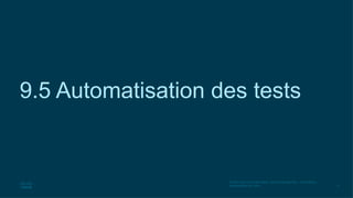 71
© 2020 Cisco et/ou ses filiales. Tous droits réservés. Informations
confidentielles de Cisco
9.5 Automatisation des tests
 