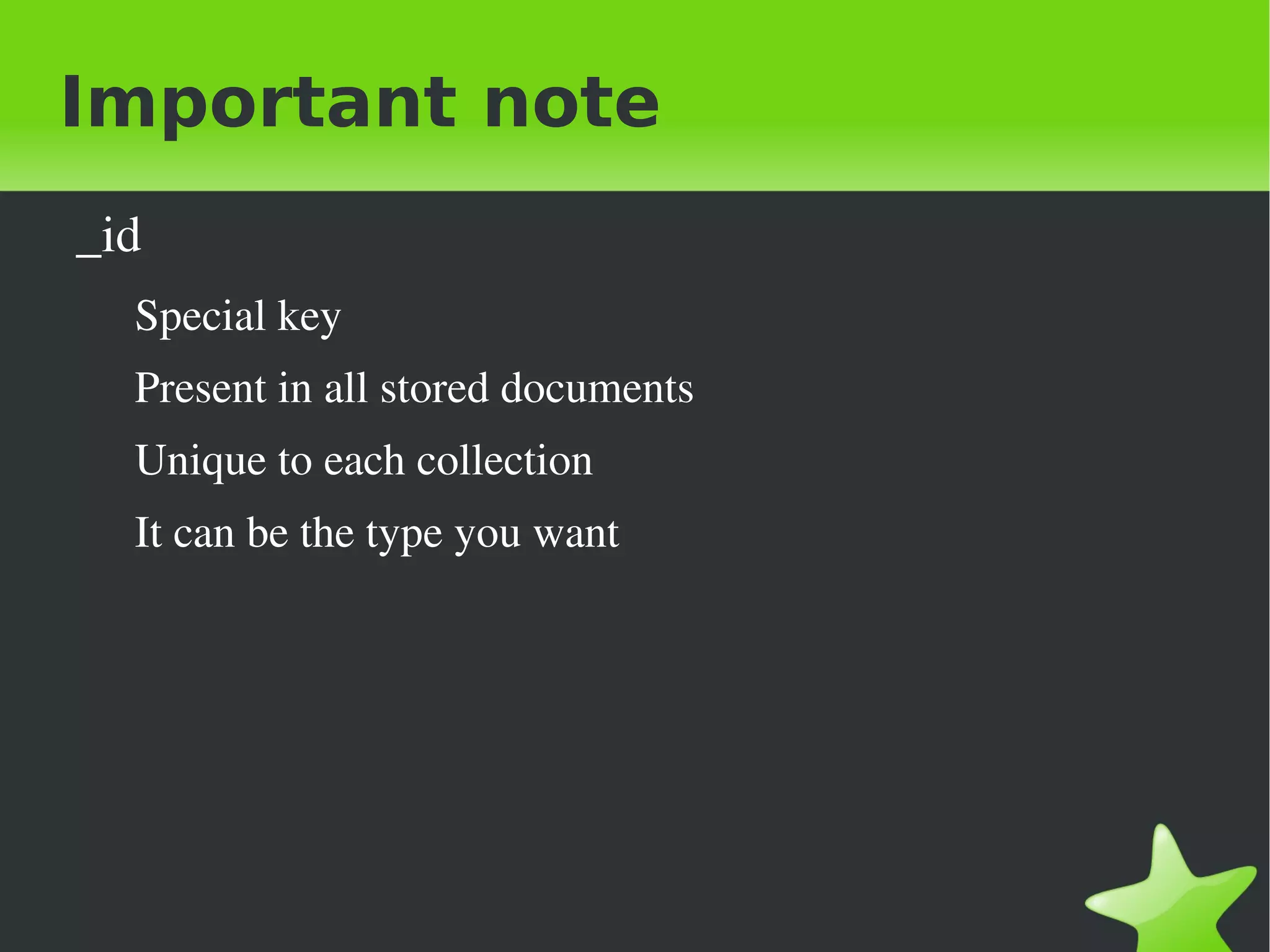 Important note
    _id
      Special key
      Present in all stored documents
      Unique to each collection
      It can be the type you want




                                     
 