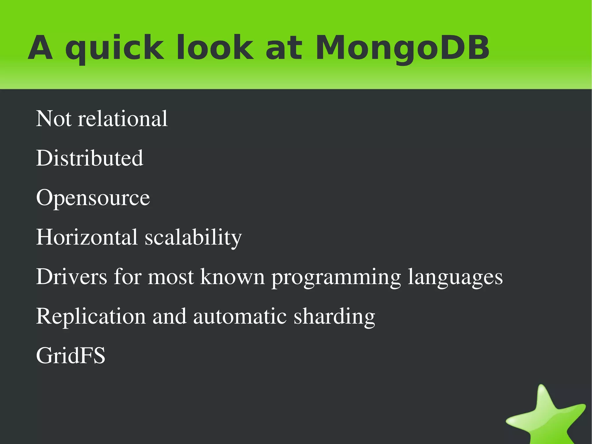 A quick look at MongoDB

    Not relational
    Distributed
    Opensource
    Horizontal scalability
    Drivers for most known programming languages
    Replication and automatic sharding
    GridFS

                               
 