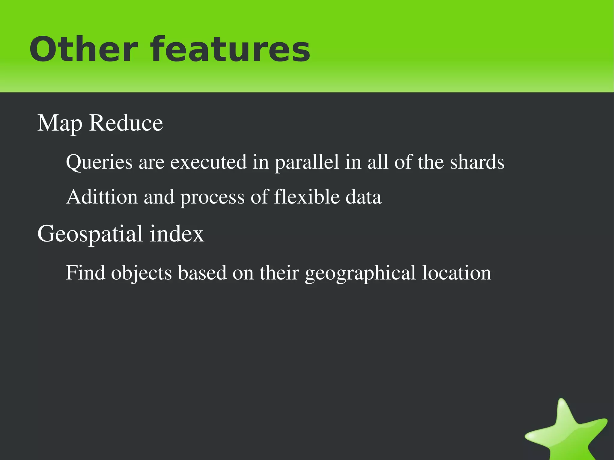 Other features

    Map Reduce
      Queries are executed in parallel in all of the shards
      Adittion and process of flexible data
    Geospatial index
      Find objects based on their geographical location 




                                    
 