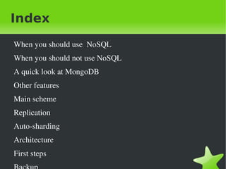 Index
    When you should use  NoSQL
    When you should not use NoSQL
    A quick look at MongoDB
    Other features
    Main scheme
    Replication
    Auto­sharding
    Architecture
    First steps
                                  
 