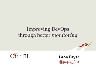 Improving DevOps 
through better monitoring 
Leon Fayer 
@papa_fire 
 