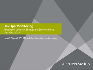 DevOps Monitoring
Feedback Loops in Enterprise Environments
May 12th, 2015
Jonah Kowall, VP Market Development and Insights
 