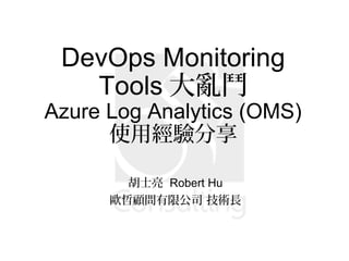 DevOps Monitoring
Tools 大亂鬥
Azure Log Analytics (OMS)
使用經驗分享
胡士亮 Robert Hu
歐哲顧問有限公司 技術長
 