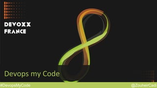 @ZouheirCadi#DevopsMyCode
Devops	
  my	
  Code	
  
 