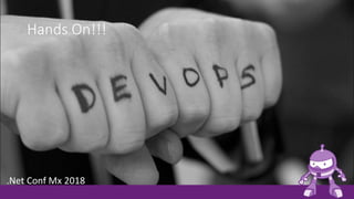 Hands On!!!
.Net Conf Mx 2018
 