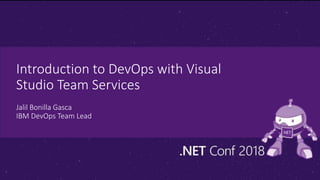 Introduction to DevOps with Visual
Studio Team Services
Jalil Bonilla Gasca
IBM DevOps Team Lead
 