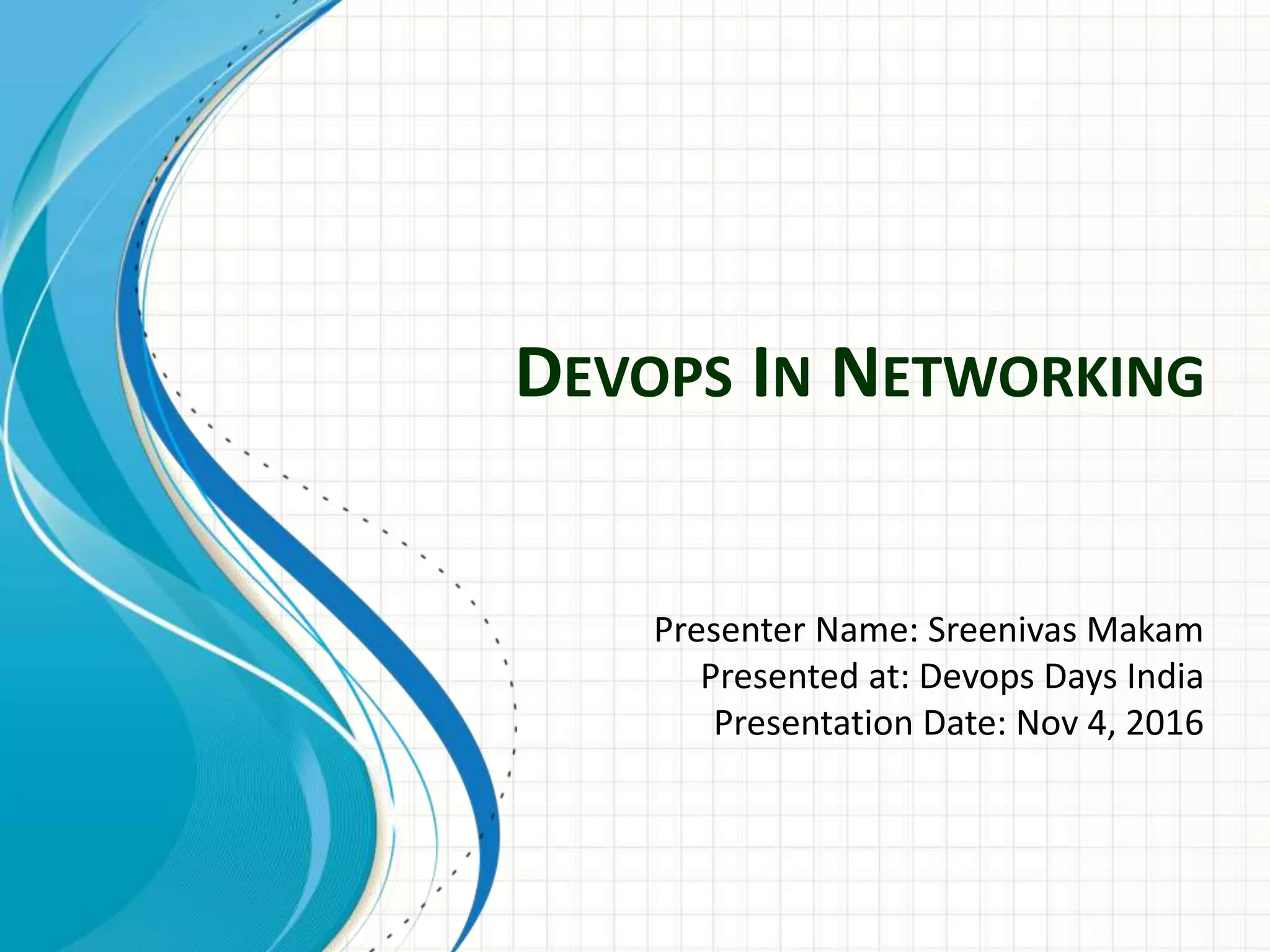 DEVOPS IN NETWORKING
Presenter Name: Sreenivas Makam
Presented at: Devops Days India
Presentation Date: Nov 4, 2016
 