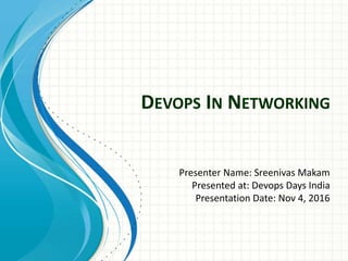 DEVOPS IN NETWORKING
Presenter Name: Sreenivas Makam
Presented at: Devops Days India
Presentation Date: Nov 4, 2016
 