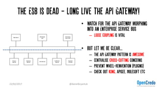 The ESB is dead - long live the API Gateway!
22/02/2017 @danielbryantuk
• Watch for the API Gateway morphing
into an Enter...