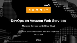 © 2015, Amazon Web Services, Inc. or its Affiliates. All rights reserved.
Dean Samuels, Head of Solutions Architect, AWS – Hong Kong & Taiwan
21st June 2017
DevOps on Amazon Web Services
Managed Services for CI/CD on Cloud
 