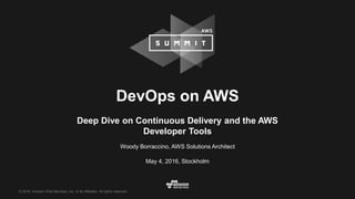© 2016, Amazon Web Services, Inc. or its Affiliates. All rights reserved.
Woody Borraccino, AWS Solutions Architect
May 4, 2016, Stockholm
DevOps on AWS
Deep Dive on Continuous Delivery and the AWS
Developer Tools
 