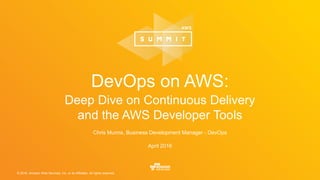 © 2016, Amazon Web Services, Inc. or its Affiliates. All rights reserved.
Chris Munns, Business Development Manager - DevOps
April 2016
DevOps on AWS:
Deep Dive on Continuous Delivery
and the AWS Developer Tools
 