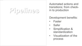 Automated actions and
transitions; from check-
in to production
Development benefits:
• Faster
• Safer
• Simplification &
...