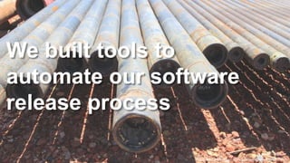 We built tools to
automate our software
release process
https://secure.flickr.com/photos/lindseygee/5894617854/
 