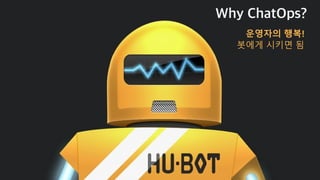 Why ChatOps?
서로의 행복!
채팅을 통한
빠른 소통 및 해결
 