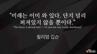 "미래는 이미 와 있다. 단지 널리
퍼져있지 않을 뿐이다.”
"The future is alrea'y here — it"s just .ot very eve.ly 'istribute'.”
윌리엄 깁슨
 